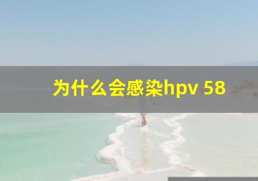 为什么会感染hpv 58